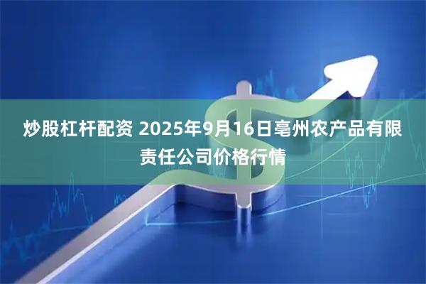 炒股杠杆配资 2025年9月16日亳州农产品有限责任公司价格行情