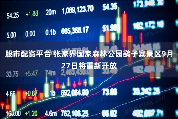股市配资平台 张家界国家森林公园鹞子寨景区9月27日将重新开放