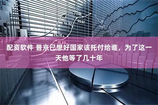 配资软件 普京已想好国家该托付给谁，为了这一天他等了几十年