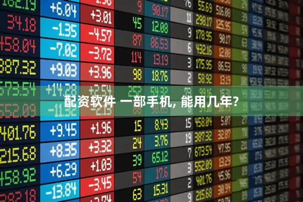 配资软件 一部手机, 能用几年?